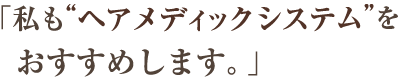 私もヘアメディックシステムをおすすめします。