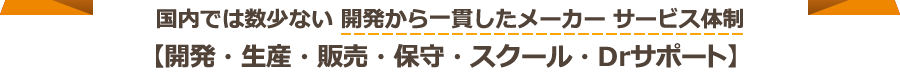 国内では数少ない開発から一貫したメーカーサービス体制