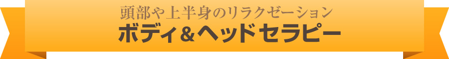 頭部や上半身のリラクゼーション「ボディ＆ヘッドセラピー」